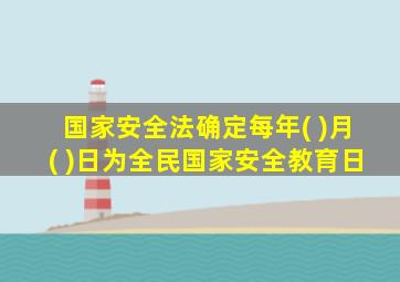 国家安全法确定每年( )月( )日为全民国家安全教育日